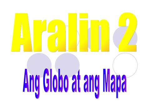 Aralin 2 Ang Globo at ang Mapa .